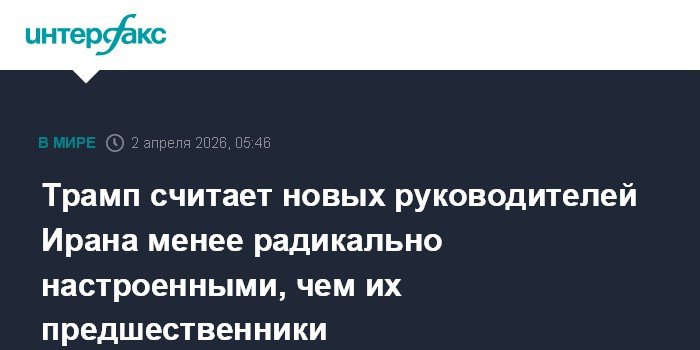 Трамп: новые лидеры Ирана более разумны и менее радикальны