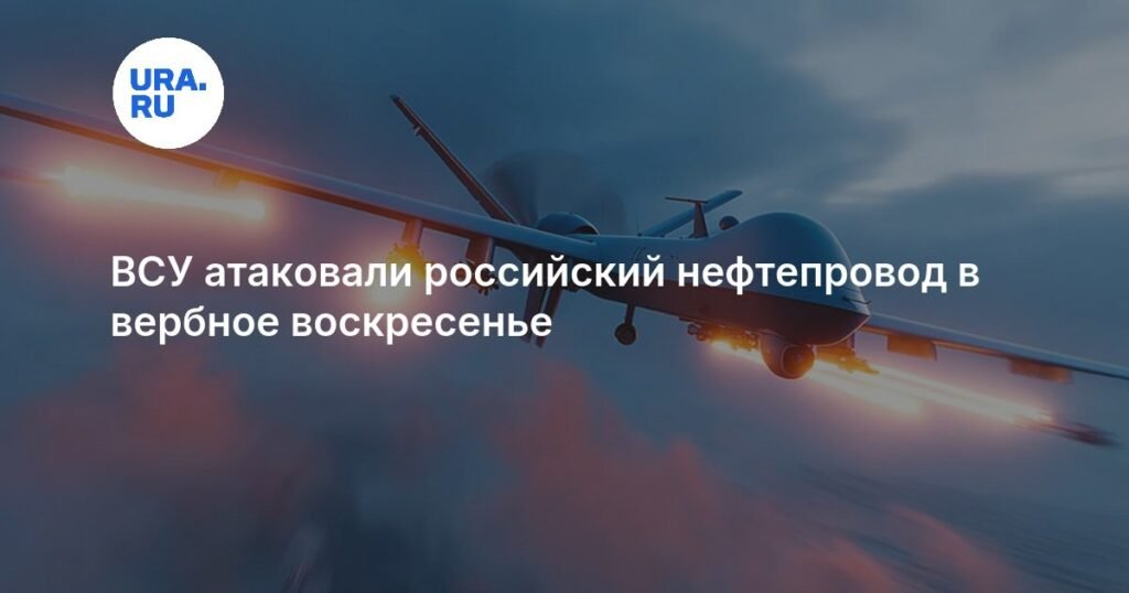 ВСУ атаковали российский нефтепровод в Вербное воскресенье