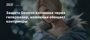 Защита Denuvo взломана: гипервизорный обход и ответ Irdeto